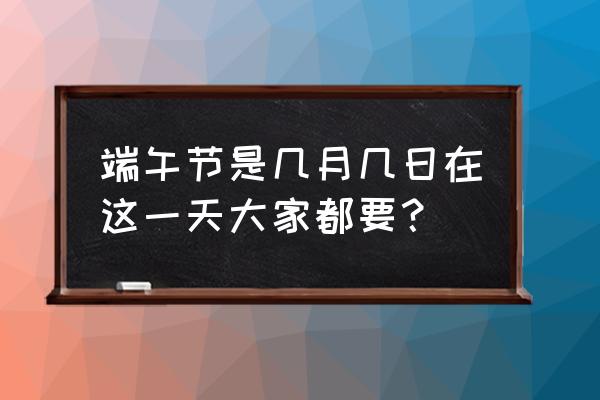 端午节的别称有哪些 端午节是几月几日在这一天大家都要？