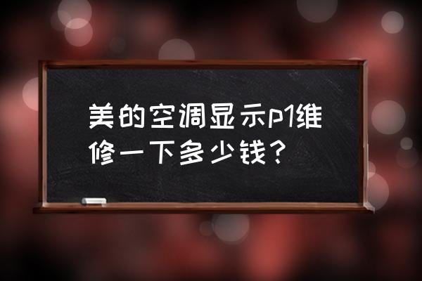 美的空调价格 美的空调显示p1维修一下多少钱？