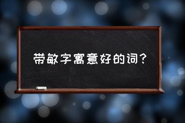 敏而好学中的好指的是什么意思 带敏字寓意好的词？