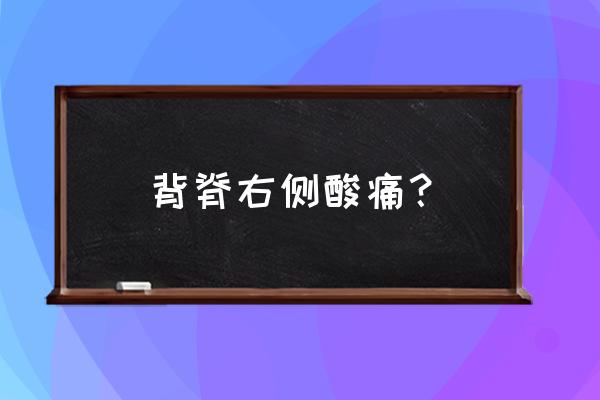 女生右边后背疼痛是什么原因 背脊右侧酸痛？