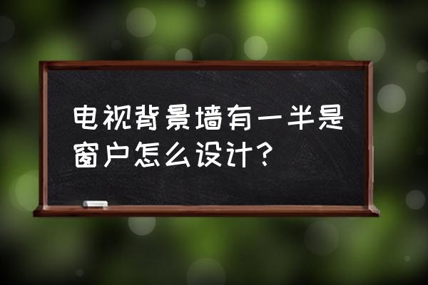 老式半截窗户和门中间有墙 电视背景墙有一半是窗户怎么设计？