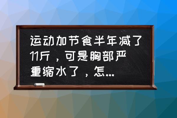 减肥胸会不会变小 运动加节食半年减了11斤，可是胸部严重缩水了，怎么破求解？