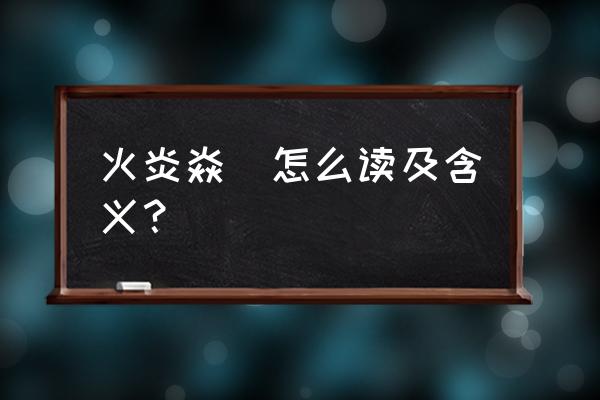 焰怎么读 火炎焱燚怎么读及含义？