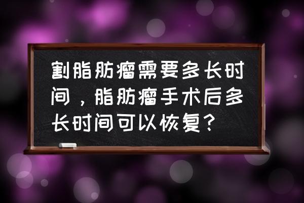 脂肪瘤开刀一般多少天能痊愈 割脂肪瘤需要多长时间，脂肪瘤手术后多长时间可以恢复？