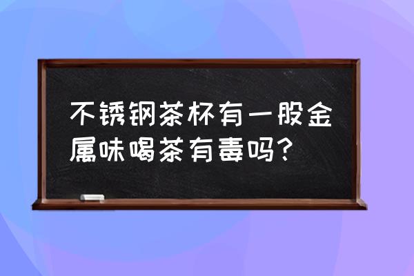 不锈钢杯子喝水的危害 不锈钢茶杯有一股金属味喝茶有毒吗？