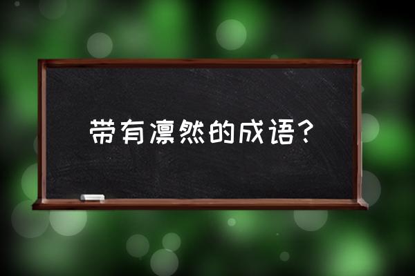 正气凛然和正义凛然 带有凛然的成语？