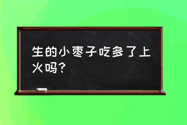 一吃枣就上火怎么解决 生的小枣子吃多了上火吗？