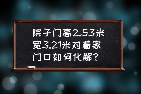 大门前有大树直冲怎么化解 院子门高2.53米宽3.21米对着家门口如何化解？