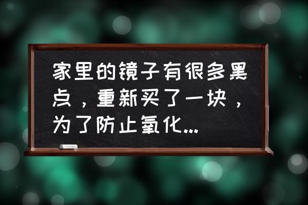 有趣的镜子科学小实验 家里的镜子有很多黑点，重新买了一块，为了防止氧化可否自己在后面喷？