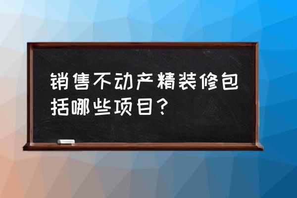 什么是精装修包括哪些 销售不动产精装修包括哪些项目？