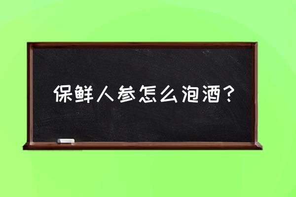 人参枸杞酒10斤怎么配 保鲜人参怎么泡酒？