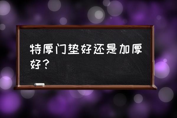 入户门最佳脚垫 特厚门垫好还是加厚好？