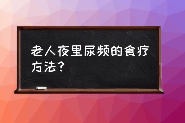 一有尿意就控制不住怎么艾灸 老人夜里尿频的食疗方法？