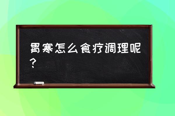 怎么食疗调理 胃寒怎么食疗调理呢？