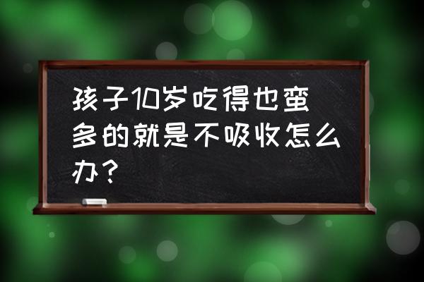 吃撑了怎么快速消化 孩子10岁吃得也蛮多的就是不吸收怎么办？