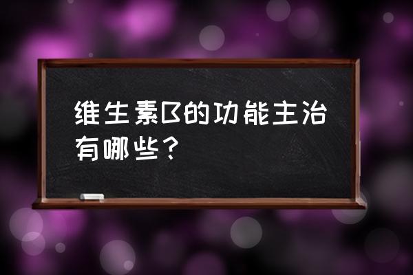 复合维生素b的作用及功能 维生素B的功能主治有哪些？