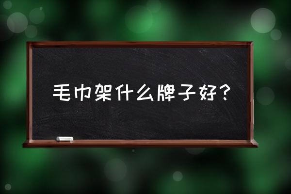 100种毛巾架图片 毛巾架什么牌子好？