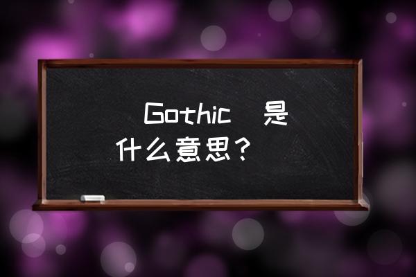 哥特式是什么意思 (Gothic)是什么意思？