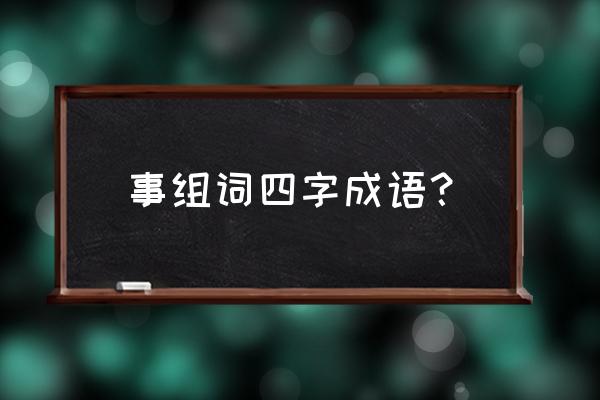 事情的事组词 事组词四字成语？