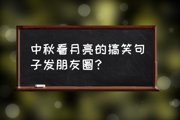 中秋节赏月的优美句子 中秋看月亮的搞笑句子发朋友圈？