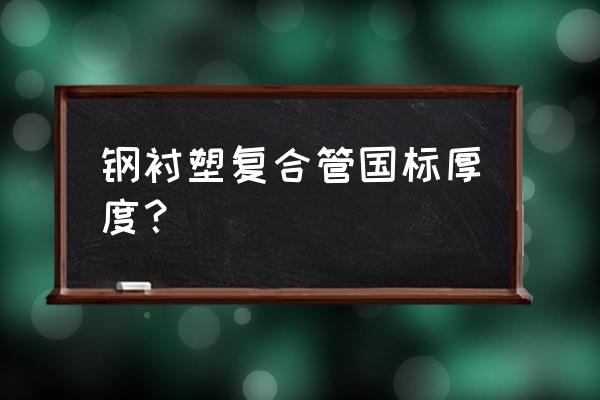 内衬塑钢管是什么管 钢衬塑复合管国标厚度？