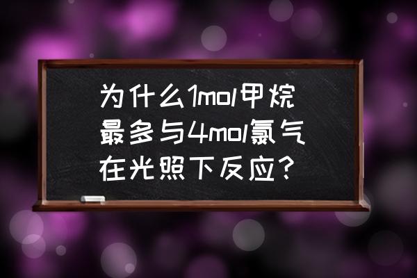 四氯甲烷到底有多可怕 为什么1mol甲烷最多与4mol氯气在光照下反应？