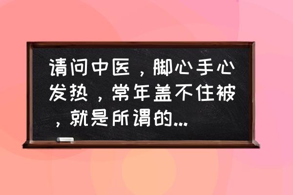 虚火是怎么引起的 请问中医，脚心手心发热，常年盖不住被，就是所谓的阴虚火旺吗？