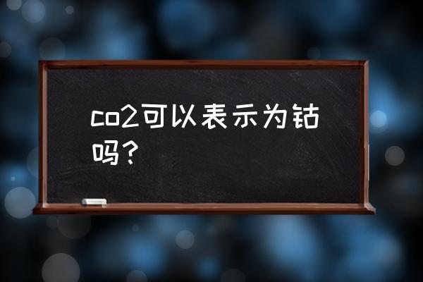 三氧化二钴与四氧化三钴的区别 co2可以表示为钴吗？