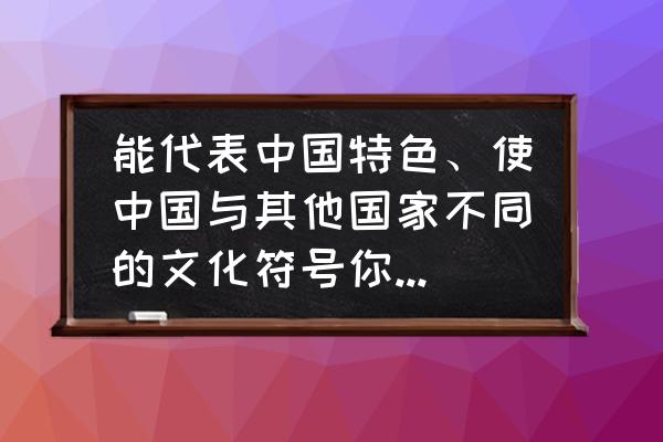 太极特殊符号复制 能代表中国特色、使中国与其他国家不同的文化符号你能列出多少？