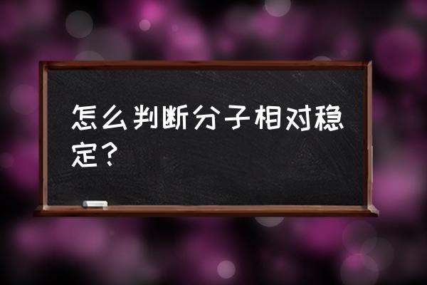 结构稳定问题 怎么判断分子相对稳定？