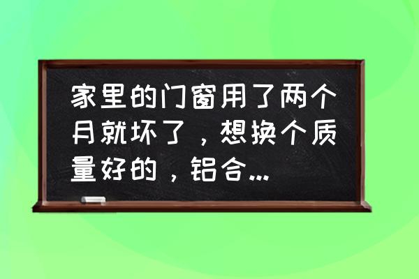 节能门窗批发厂家哪家好 家里的门窗用了两个月就坏了，想换个质量好的，铝合金门窗哪个品牌好？