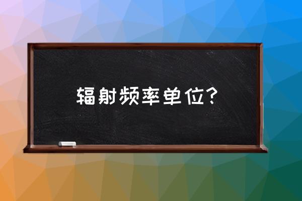 核辐射测量仪报价 辐射频率单位？