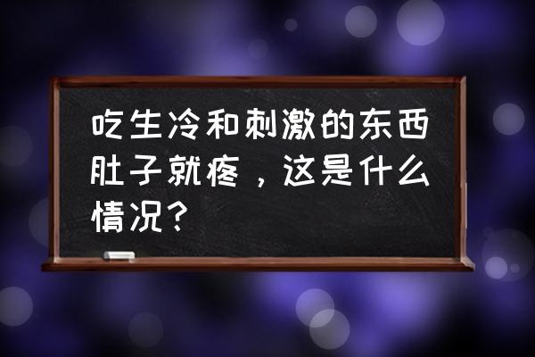 吃点东西就肚子疼是为什么 吃生冷和刺激的东西肚子就疼，这是什么情况？