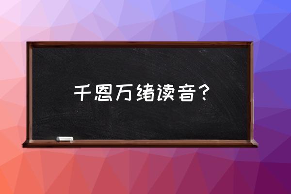 恩拼音怎么写 千恩万绪读音？