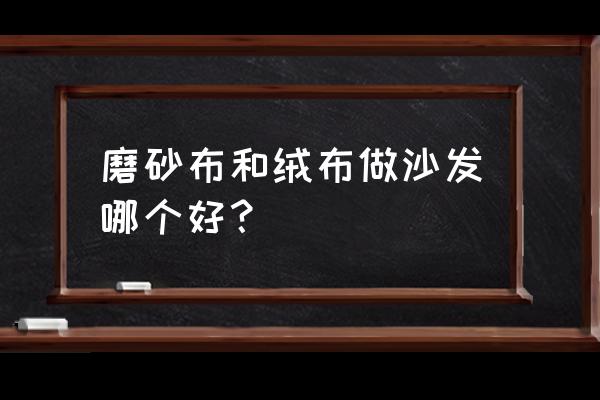 布艺沙发首选 磨砂布和绒布做沙发哪个好？