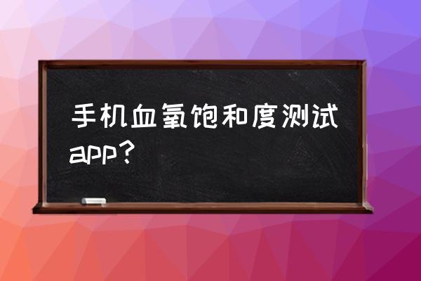 手机体检软件推荐 手机血氧饱和度测试app？