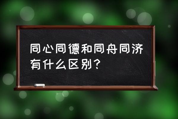 同心戮力齐发展 同心同德和同舟同济有什么区别？