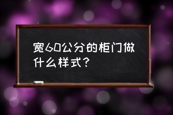 衣柜柜门样式图片 宽60公分的柜门做什么样式？