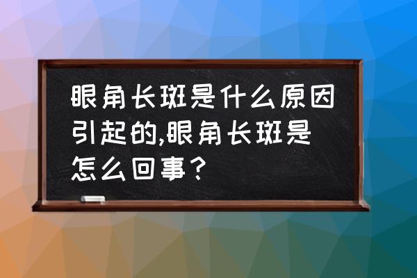 眼角周围长斑的原因 眼角长斑是什么原因引起的,眼角长斑是怎么回事？