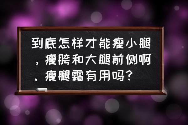 瘦小腿产品推荐 到底怎样才能瘦小腿，瘦胯和大腿前侧啊。瘦腿霜有用吗？