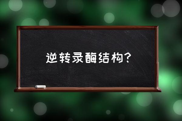 逆转录酶是什么意思 逆转录酶结构？