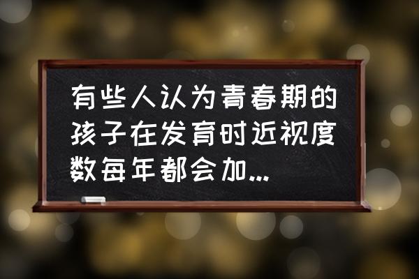 中国近视现状最新 有些人认为青春期的孩子在发育时近视度数每年都会加深，怎样才能避免近视快速加深？孩子们每年通常会涨多少度数？