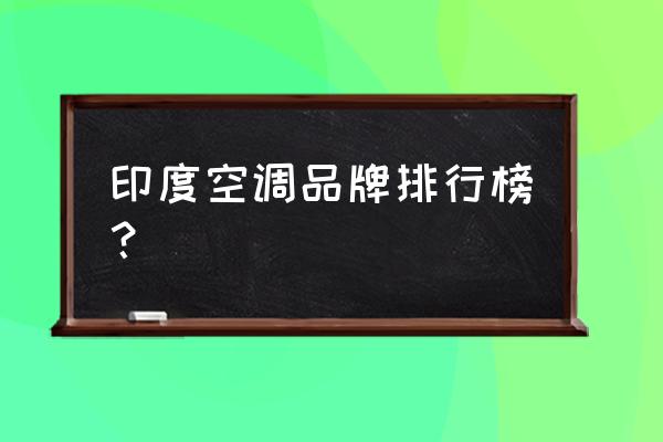 空调排行榜 印度空调品牌排行榜？