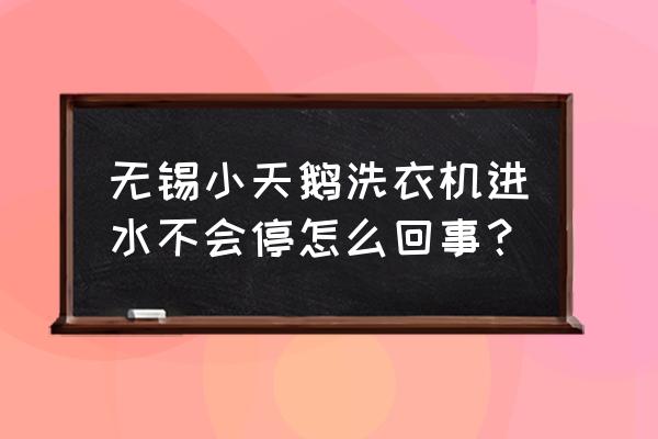 无锡小天鹅洗衣机 无锡小天鹅洗衣机进水不会停怎么回事？