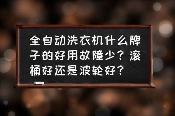 全自动洗衣机什么牌子好用又实惠 全自动洗衣机什么牌子的好用故障少？滚桶好还是波轮好？