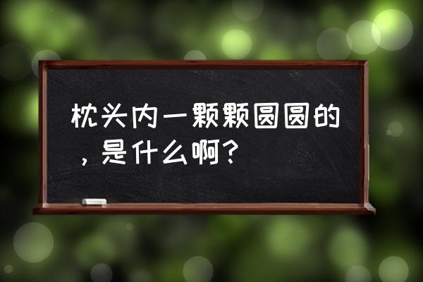 枕芯里面的东西 枕头内一颗颗圆圆的，是什么啊？