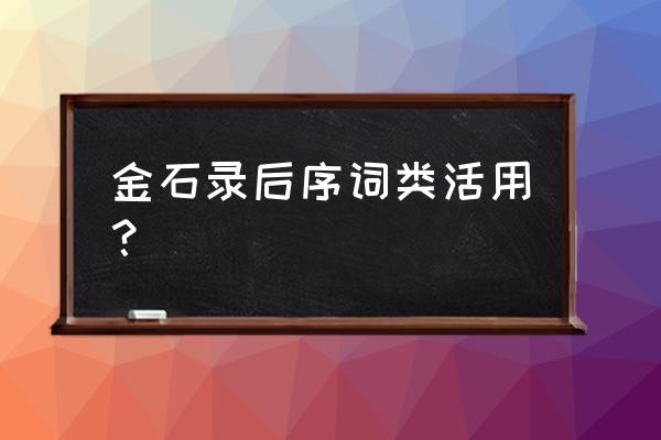 金石录后序 金石录后序词类活用？