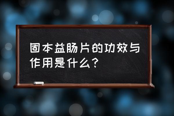 赤石脂副作用和禁忌 固本益肠片的功效与作用是什么？