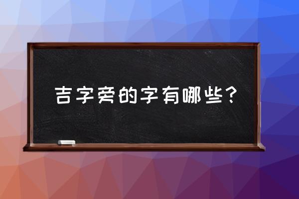 一个木一个吉怎么念 吉字旁的字有哪些？