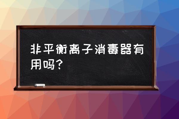 空气消毒机能杀灭冠状病毒吗 非平衡离子消毒器有用吗？